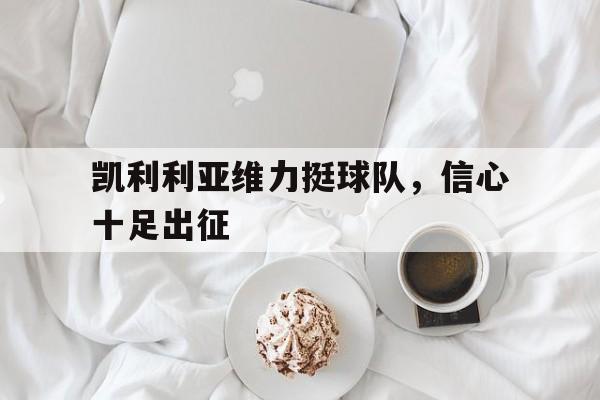广发体育平台官网-凯利利亚维力挺球队，信心十足出征