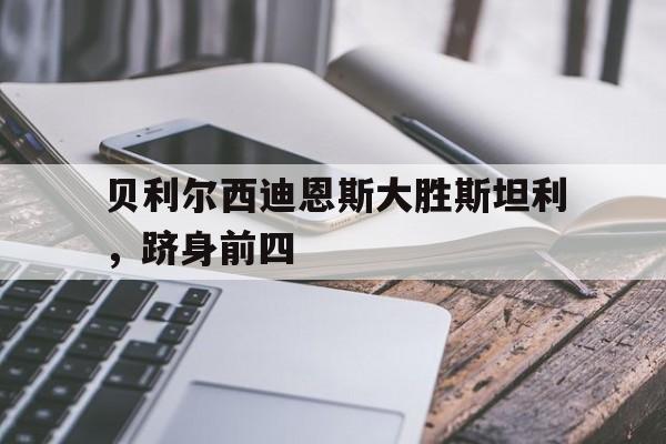 贝利尔西迪恩斯大胜斯坦利，跻身前四